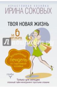 Твоя новая жизнь за 6 месяцев. Волшебный пендель от Счастливой хозяйки / Соковых Ирина Сергеевна