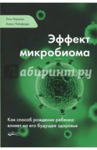 Эффект микробиома. Как способ рождения ребенка влияет на его будущее здоровье / Харман Тони, Уэйкфорд Алекс