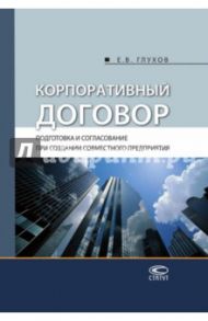 Корпоративный договор. Подготовка и согласование при создании совместного предприятия / Глухов Евгений Владимирович