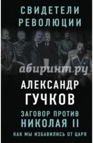 Заговор против Николая II. Как мы избавились от царя / Гучков Александр Иванович