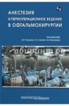 Анестезия и периоперационное ведение в офтальмохирургии / Мясникова Виктория Владимировна, Сахнов Сергей Николаевич, Долбнева Е. Л.