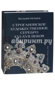 Строгановское художественное серебро XVI-XVII век / Игошев Валерий Викторович