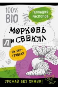 Морковь и свекла на экогрядках. Урожай без химии / Распопов Геннадий Федорович