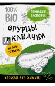 Огурцы и кабачки на экогрядках. Урожай без химии / Распопов Геннадий Федорович