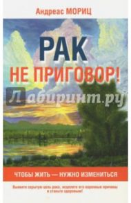 Рак не приговор! / Мориц Андреас