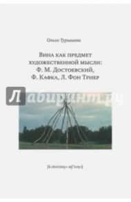 Вина как предмет художественной мысли. Ф. М. Достоевский, Ф. Кафка, Л. фон Триер / Турышева Ольга Наумовна