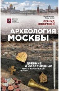 Археология Москвы. Древние и современные черты московской жизни / Кондрашев Леонид Викторович