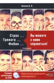 Страх... Тревога... Фобия… Вы можете справиться! Практическое руководство психотерапевта (+DVD) / Ковпак Дмитрий Викторович