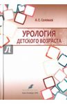 Урология детского возраста. Учебник / Соловьев Анатолий Егорович