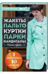 Жакеты, пальто, куртки, парки, кардиган. Шьем сами / Хертель Лора