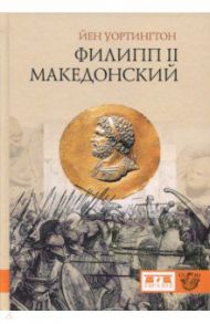 Филипп II Македонский / Уортингтон Йен