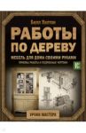 Работы по дереву. Мебель для дома своими руками. Приемы работы и подробные чертежи / Хилтон Билл
