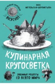 Кулинарная кругосветка. Любимые рецепты / Метельская-Шереметьева Инна