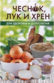 Чеснок, лук и хрен для здоровья и долголетия / Климова Татьяна Николаевна