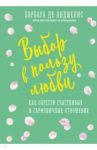 Выбор в пользу любви. Как обрести счастливые и гармоничные отношения / Анджелис Барбара де