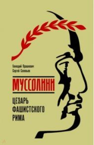 Муссолини. Цезарь фашистского Рима / Прашкевич Геннадий Мартович, Соловьев Сергей Владимирович