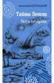 Тайны Земли. Terra Incognita / Бернацкий Анатолий Сергеевич