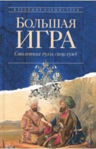 Большая игра. Столетняя дуэль спецслужб / Рохмистров Владимир Геннадьевич