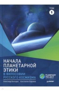 Начала планетарной этики в философии русского космизма / Безгодов Александр Васильевич, Барежев Константин Викторович