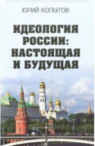 Идеология России: настоящая и будущая / Копытов Юрий Федорович