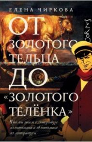 От золотого тельца до "Золотого теленка". Что мы знаем о литературе из экономики и об экономике / Чиркова Елена Владимировна