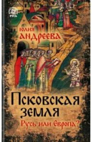 Псковская земля. Русь или Европа? / Андреева Юлия Игоревна