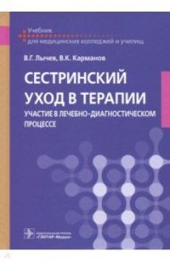 Сестринский уход в терапии. Участие в лечебно-диагностическом процессе. Учебник / Лычев Валерий Германович, Карманов Виталий Константинович