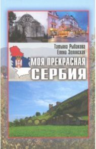 Моя прекрасная Сербия / Рыбакова Татьяна Юрьевна, Зелинская Елена Константиновна