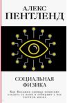 Социальная физика. Как Большие данные помогают следить за нами и отбирают у нас частную жизнь / Пентленд Алекс