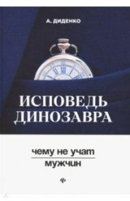 Исповедь динозавра: чему не учат мужчин / Диденко Анатолий Владимирович