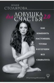 Ловушка для счастья 2.0. Как изменить настоящее / Столярова Юлия Александровна