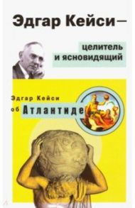 Эдгар Кейси - целитель и ясновидящий. Эдгар Кейси об Атлантиде
