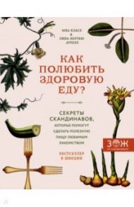 Как полюбить здоровую еду? Секреты скандинавов, которые помогут сделать полезную пищу любимым лак. / Класе Миа, Аурелл Лина Нертбю