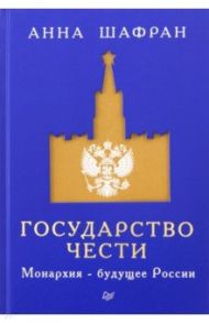 Государство чести. Монархия - будущее России / Шафран Анна