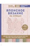 Японское вязание на спицах. Ключ для чтения схем и 150+ узоров для вязания сверху вниз, снизу вверх / Бернард Венди