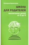 Школа для родителей. Воспитание детей от 0 до 4 лет / Бурмистрова Екатерина Алексеевна