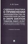Судебная практика о применении законодательства РФ о контрактной системе в сфере закупок товаров. Уч / Гусев Алексей Юрьевич
