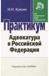 Адвокатура в Российской Федерации. Практикум / Куксин Иван Николаевич