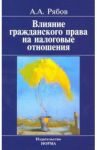 Влияние гражданского права на налоговые отношения. Доктрина, толкование, практика. Монография / Рябов Алексей Александрович