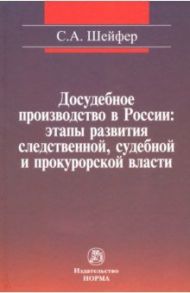 Досудебное производство в России. Этапы развития следственной, судебной и прокурорской власти / Шейфер Семен Абрамович