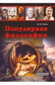 Популярная философия. Учебное пособие / Гусев Дмитрий Алексеевич