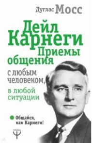 Дейл Карнеги. Приемы общения с любым человеком, в любой ситуации / Мосс Дуглас