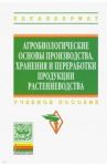 Агробиологические основы производства, хранения и переработки продукции растениеводства. Учебное пос / Баздырев Геннадий Иванович, Сафонов Афанасий Федорович, Андреев Юрий Михайлович