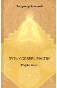 Путь к совершенству. Раджа йога / Кононов Владимир Вадимович