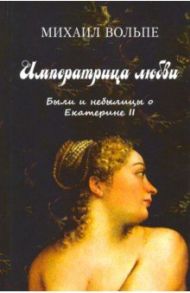 Императрица любви. Были и небылицы о Екатерине II / Вольпе Михаил Львович