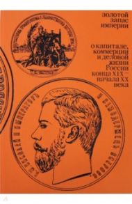 Золотой запас империи. О капитале, коммерции и деловой жизни России конца XIX - начала XX века / Архангельская Ирина Дмитриевна