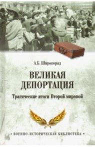 Великая депортация. Трагические итоги Второй мировой войны / Широкорад Александр Борисович