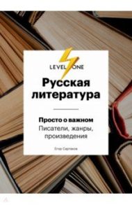 Русская литература. Просто о важном. Писатели, жанры и произведения / Сартаков Егор Владимирович