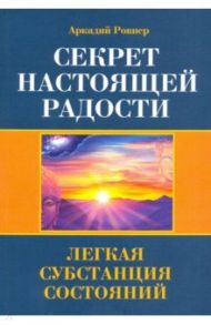 Секрет настоящей радости. Легкая субстанция состояний / Ровнер Аркадий Борисович