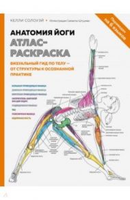 Анатомия йоги. Атлас-раскраска. Визуальный гид по телу — от структуры к осознанной практике / Солоуэй Кейли